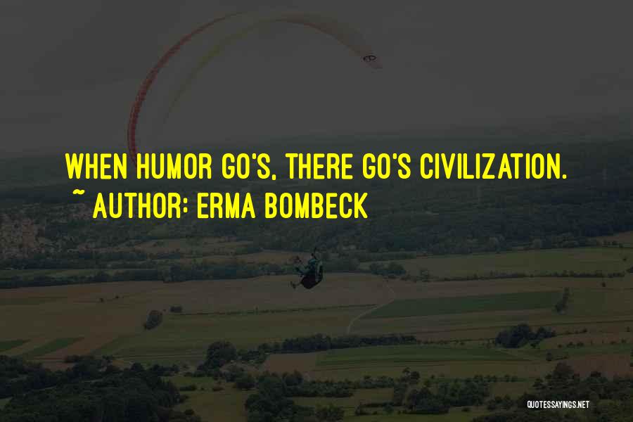 Erma Bombeck Quotes: When Humor Go's, There Go's Civilization.