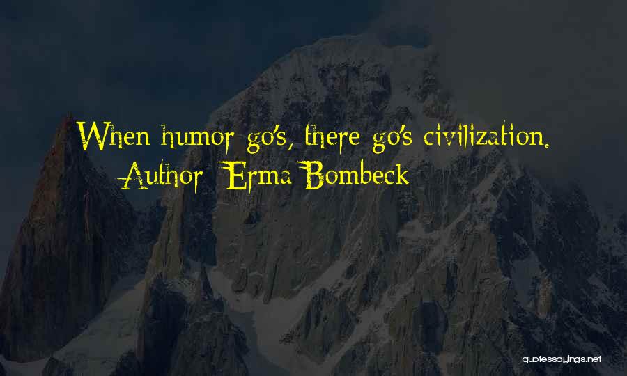 Erma Bombeck Quotes: When Humor Go's, There Go's Civilization.
