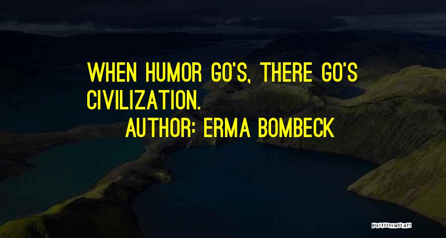 Erma Bombeck Quotes: When Humor Go's, There Go's Civilization.