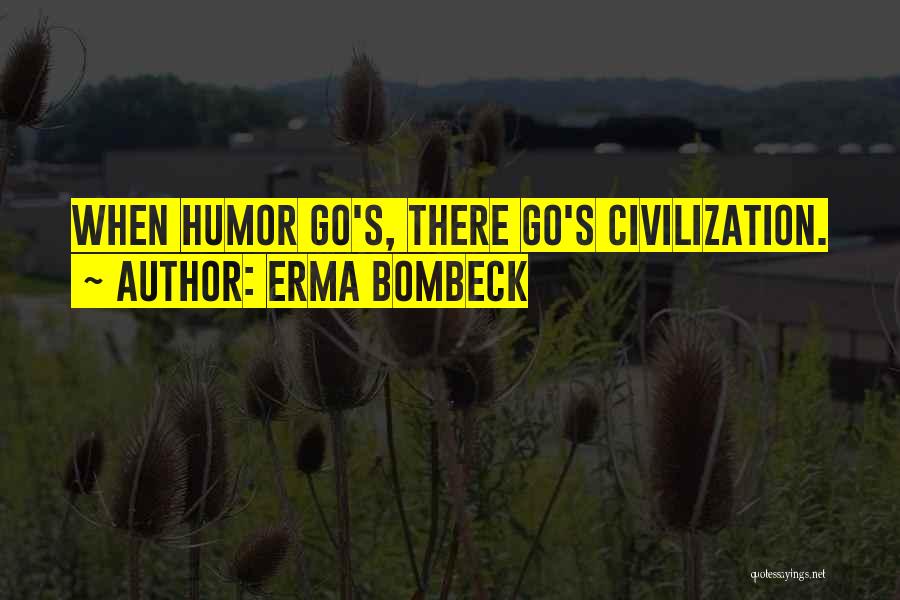Erma Bombeck Quotes: When Humor Go's, There Go's Civilization.