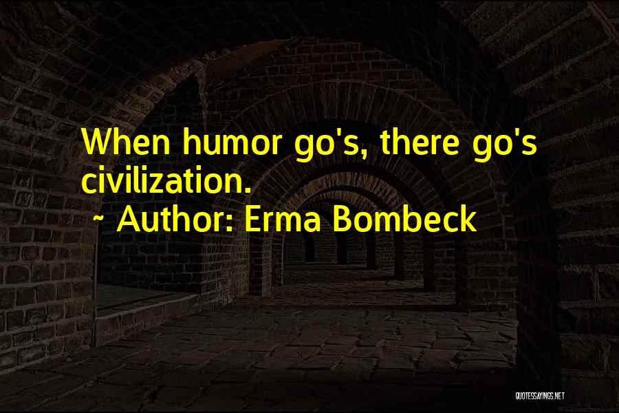 Erma Bombeck Quotes: When Humor Go's, There Go's Civilization.