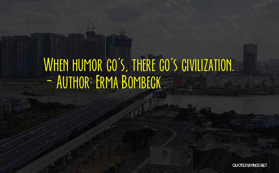 Erma Bombeck Quotes: When Humor Go's, There Go's Civilization.