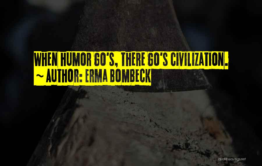 Erma Bombeck Quotes: When Humor Go's, There Go's Civilization.