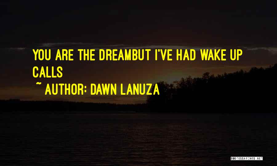 Dawn Lanuza Quotes: You Are The Dreambut I've Had Wake Up Calls