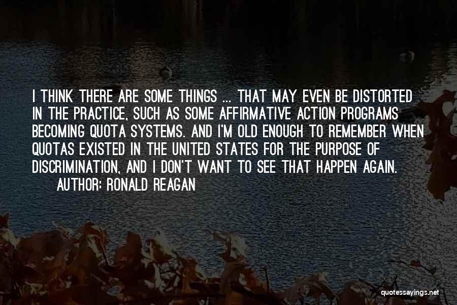 Ronald Reagan Quotes: I Think There Are Some Things ... That May Even Be Distorted In The Practice, Such As Some Affirmative Action