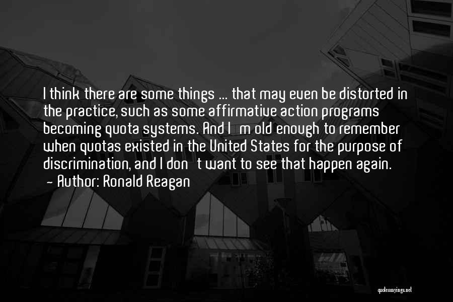 Ronald Reagan Quotes: I Think There Are Some Things ... That May Even Be Distorted In The Practice, Such As Some Affirmative Action