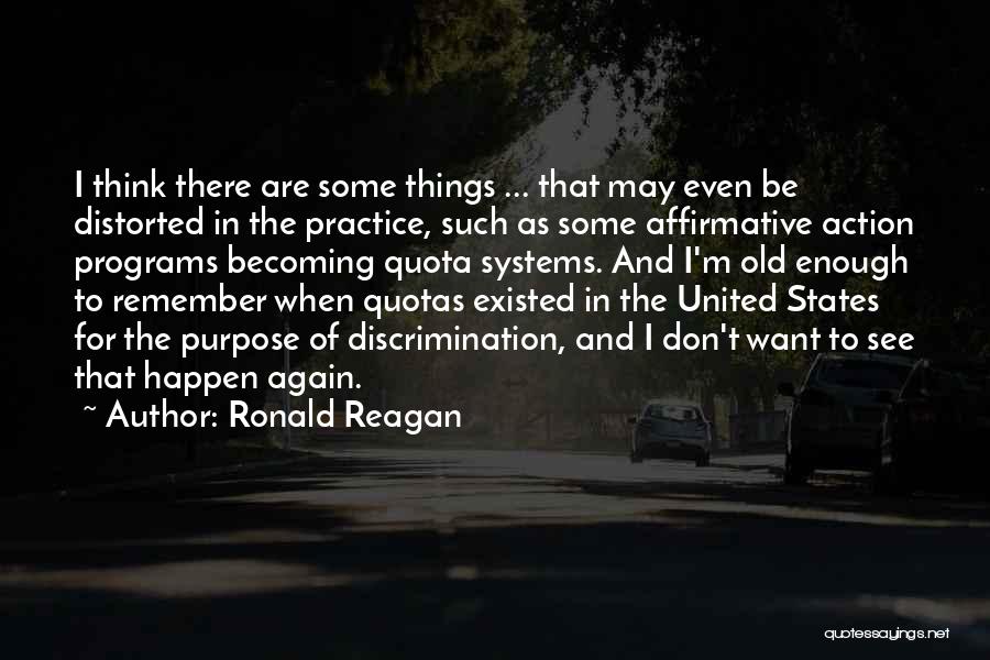 Ronald Reagan Quotes: I Think There Are Some Things ... That May Even Be Distorted In The Practice, Such As Some Affirmative Action