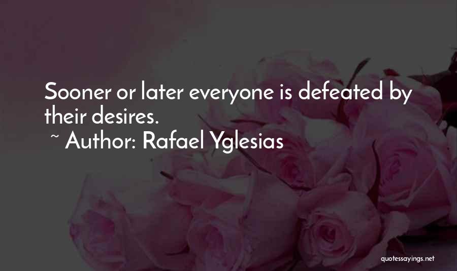 Rafael Yglesias Quotes: Sooner Or Later Everyone Is Defeated By Their Desires.