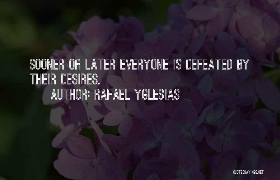 Rafael Yglesias Quotes: Sooner Or Later Everyone Is Defeated By Their Desires.