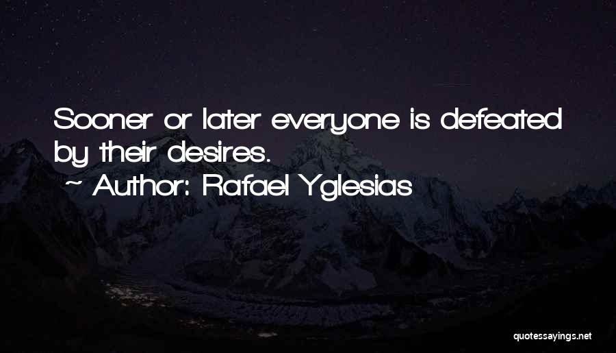 Rafael Yglesias Quotes: Sooner Or Later Everyone Is Defeated By Their Desires.