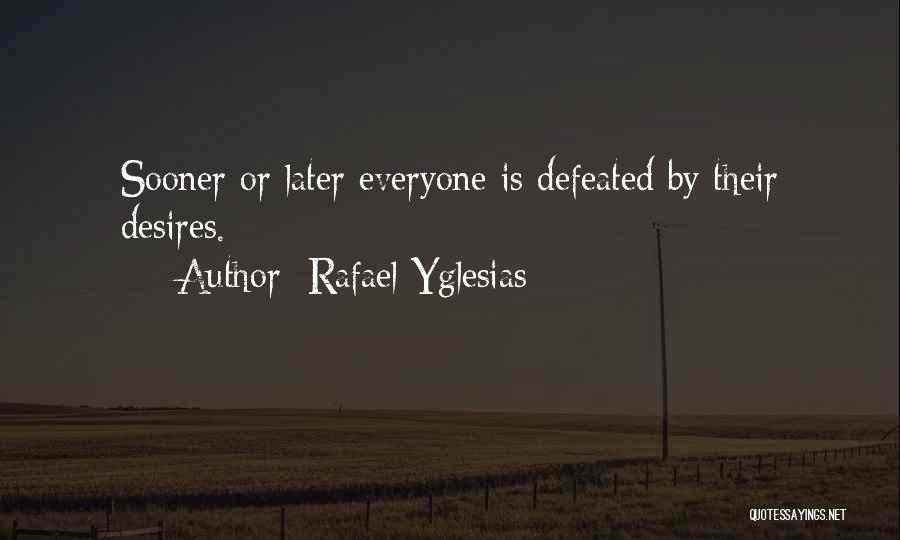 Rafael Yglesias Quotes: Sooner Or Later Everyone Is Defeated By Their Desires.