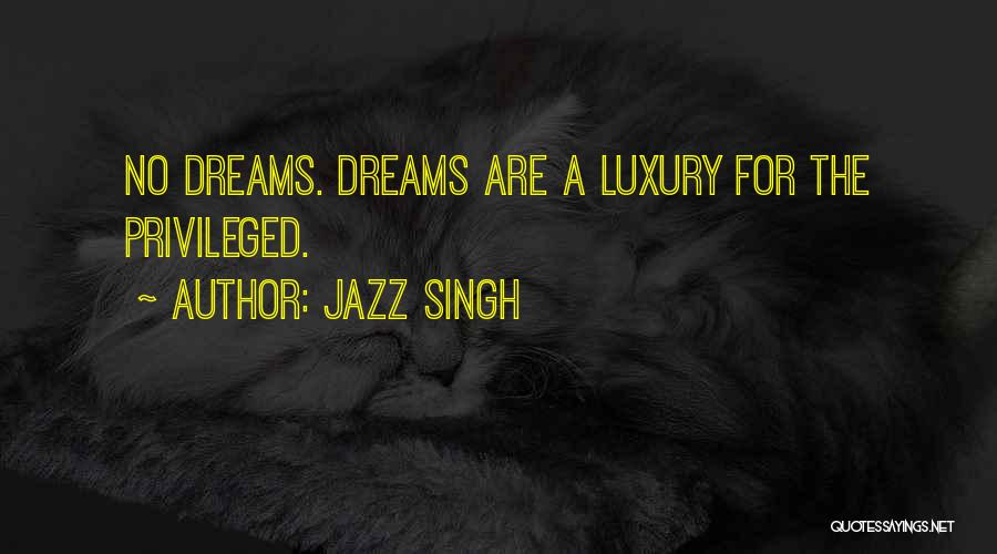 Jazz Singh Quotes: No Dreams. Dreams Are A Luxury For The Privileged.