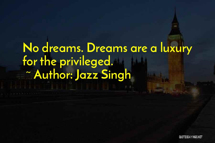 Jazz Singh Quotes: No Dreams. Dreams Are A Luxury For The Privileged.