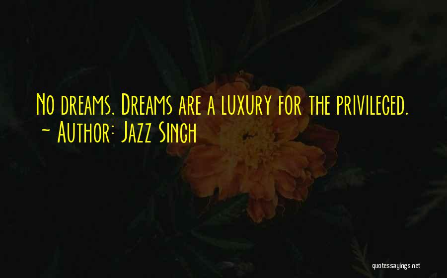 Jazz Singh Quotes: No Dreams. Dreams Are A Luxury For The Privileged.