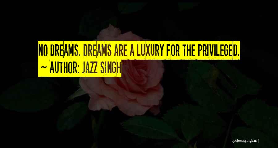 Jazz Singh Quotes: No Dreams. Dreams Are A Luxury For The Privileged.