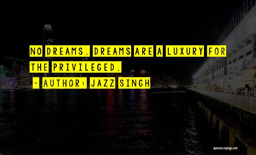 Jazz Singh Quotes: No Dreams. Dreams Are A Luxury For The Privileged.