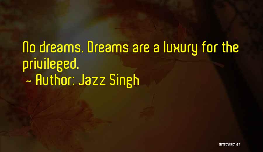 Jazz Singh Quotes: No Dreams. Dreams Are A Luxury For The Privileged.