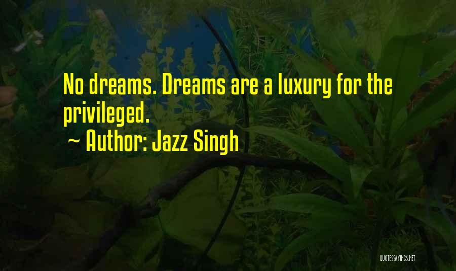 Jazz Singh Quotes: No Dreams. Dreams Are A Luxury For The Privileged.