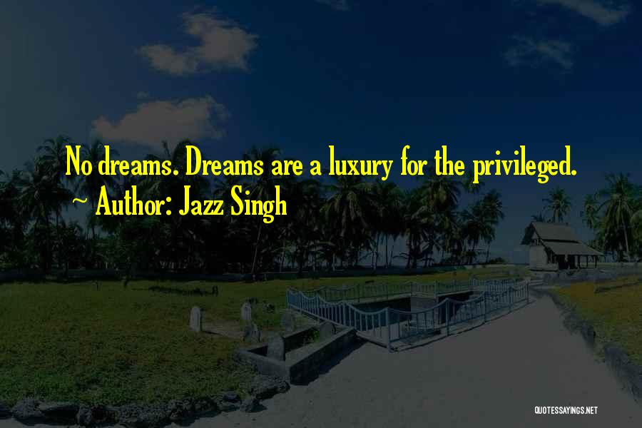 Jazz Singh Quotes: No Dreams. Dreams Are A Luxury For The Privileged.