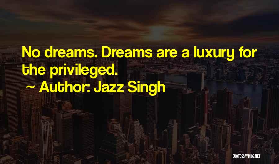 Jazz Singh Quotes: No Dreams. Dreams Are A Luxury For The Privileged.