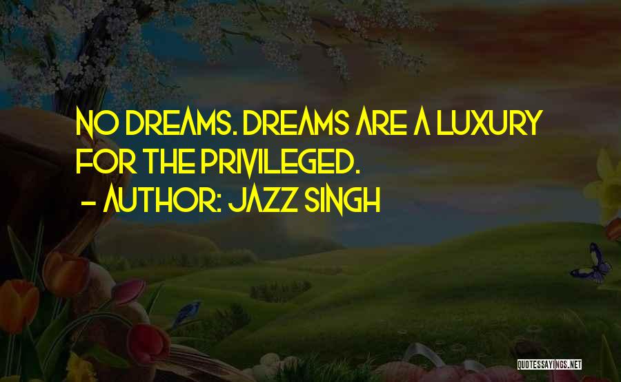Jazz Singh Quotes: No Dreams. Dreams Are A Luxury For The Privileged.