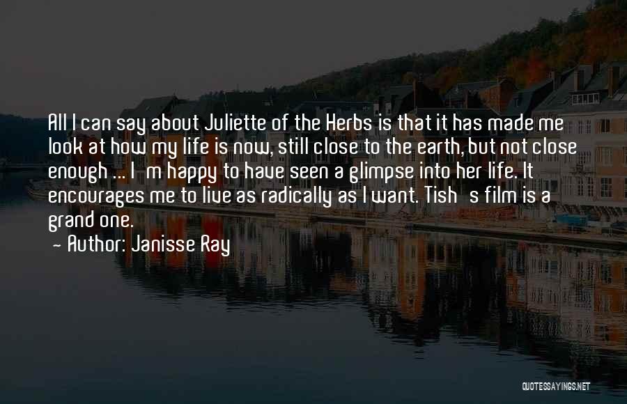Janisse Ray Quotes: All I Can Say About Juliette Of The Herbs Is That It Has Made Me Look At How My Life