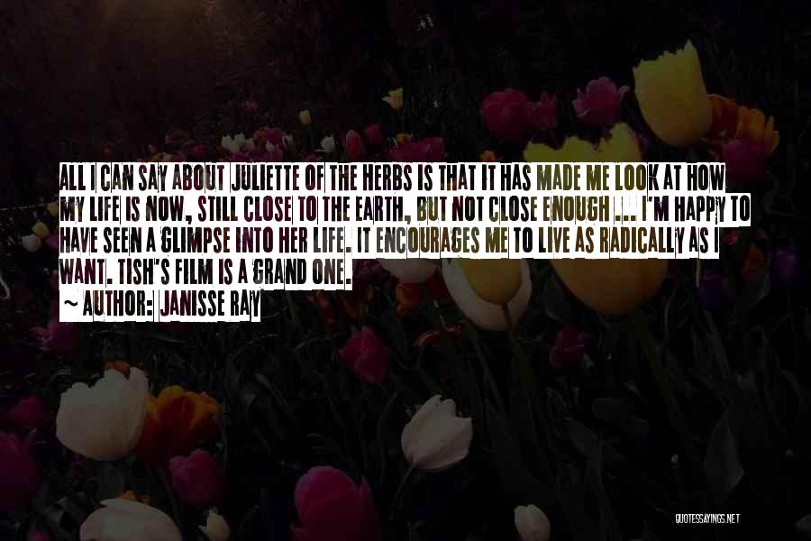 Janisse Ray Quotes: All I Can Say About Juliette Of The Herbs Is That It Has Made Me Look At How My Life