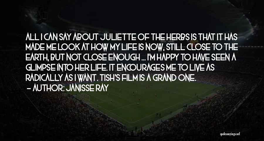Janisse Ray Quotes: All I Can Say About Juliette Of The Herbs Is That It Has Made Me Look At How My Life