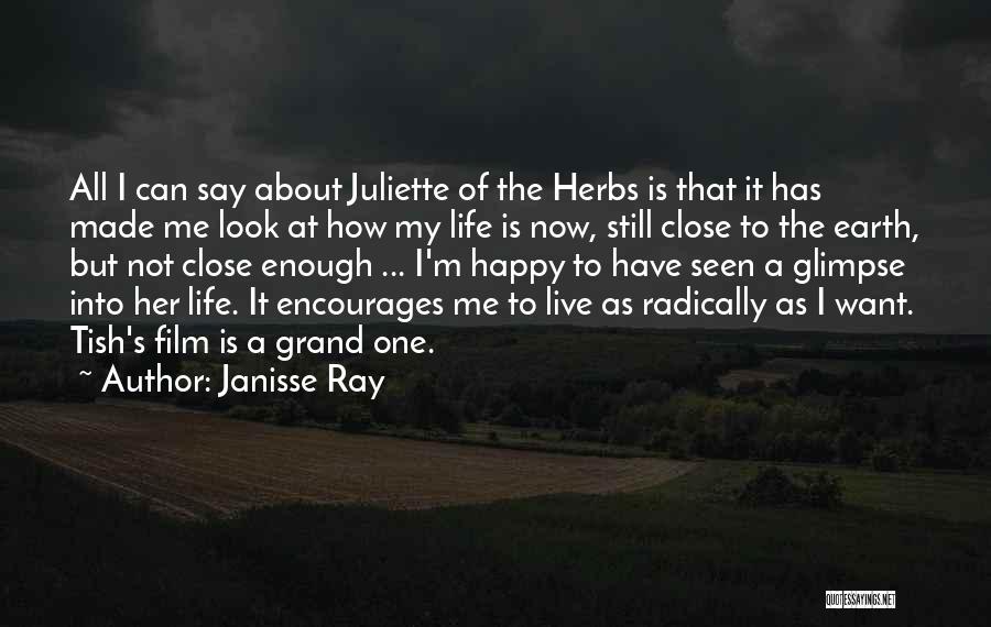 Janisse Ray Quotes: All I Can Say About Juliette Of The Herbs Is That It Has Made Me Look At How My Life