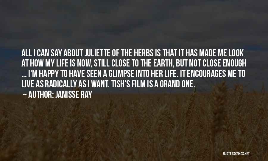 Janisse Ray Quotes: All I Can Say About Juliette Of The Herbs Is That It Has Made Me Look At How My Life