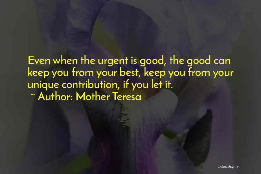 Mother Teresa Quotes: Even When The Urgent Is Good, The Good Can Keep You From Your Best, Keep You From Your Unique Contribution,