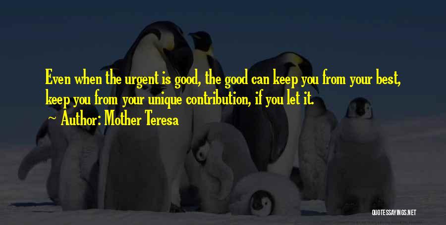 Mother Teresa Quotes: Even When The Urgent Is Good, The Good Can Keep You From Your Best, Keep You From Your Unique Contribution,