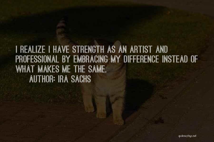 Ira Sachs Quotes: I Realize I Have Strength As An Artist And Professional By Embracing My Difference Instead Of What Makes Me The