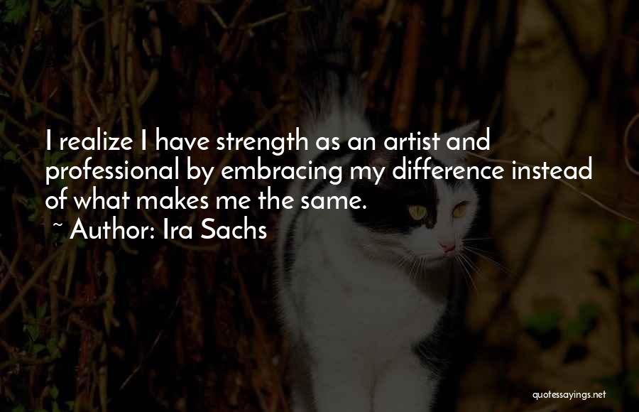Ira Sachs Quotes: I Realize I Have Strength As An Artist And Professional By Embracing My Difference Instead Of What Makes Me The