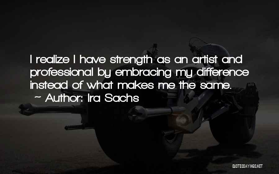 Ira Sachs Quotes: I Realize I Have Strength As An Artist And Professional By Embracing My Difference Instead Of What Makes Me The