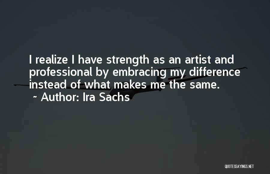 Ira Sachs Quotes: I Realize I Have Strength As An Artist And Professional By Embracing My Difference Instead Of What Makes Me The