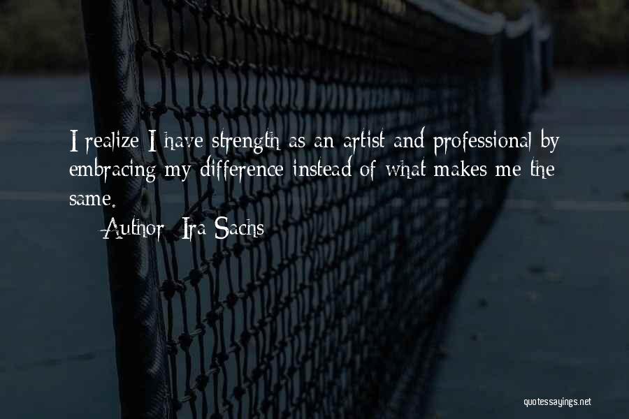 Ira Sachs Quotes: I Realize I Have Strength As An Artist And Professional By Embracing My Difference Instead Of What Makes Me The