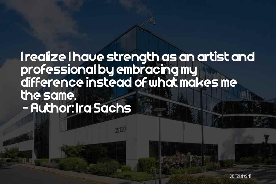 Ira Sachs Quotes: I Realize I Have Strength As An Artist And Professional By Embracing My Difference Instead Of What Makes Me The