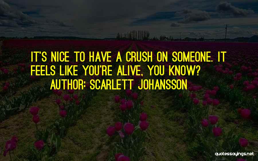 Scarlett Johansson Quotes: It's Nice To Have A Crush On Someone. It Feels Like You're Alive, You Know?