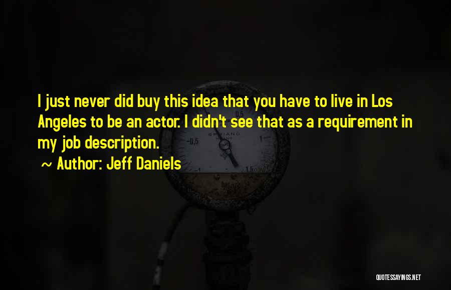 Jeff Daniels Quotes: I Just Never Did Buy This Idea That You Have To Live In Los Angeles To Be An Actor. I