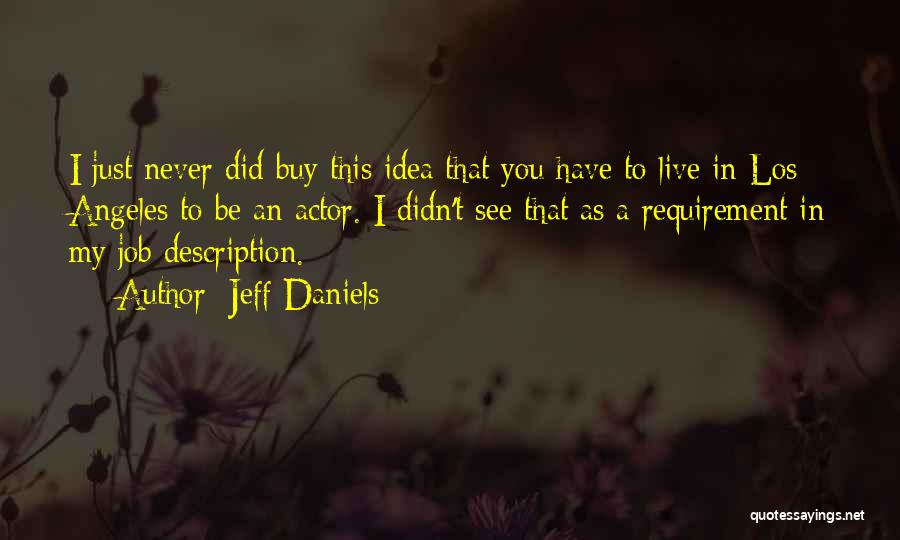 Jeff Daniels Quotes: I Just Never Did Buy This Idea That You Have To Live In Los Angeles To Be An Actor. I