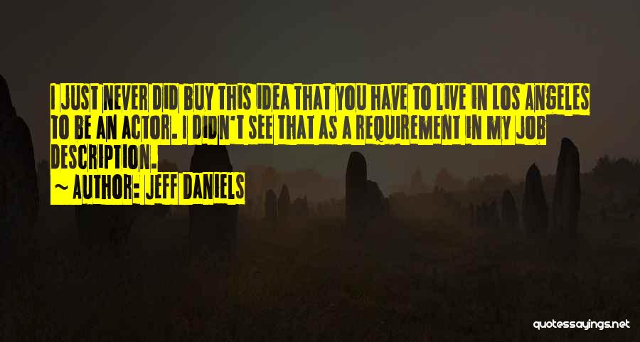 Jeff Daniels Quotes: I Just Never Did Buy This Idea That You Have To Live In Los Angeles To Be An Actor. I