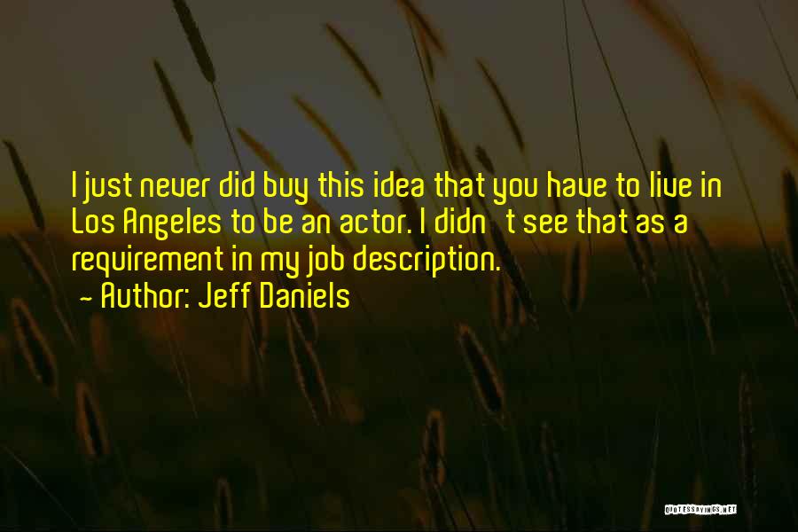 Jeff Daniels Quotes: I Just Never Did Buy This Idea That You Have To Live In Los Angeles To Be An Actor. I