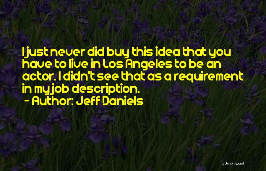 Jeff Daniels Quotes: I Just Never Did Buy This Idea That You Have To Live In Los Angeles To Be An Actor. I