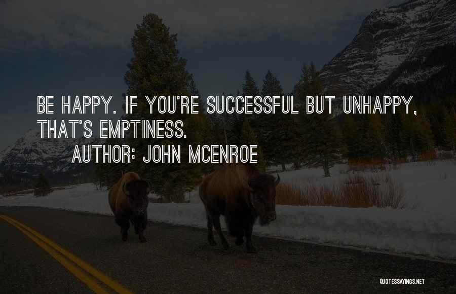 John McEnroe Quotes: Be Happy. If You're Successful But Unhappy, That's Emptiness.