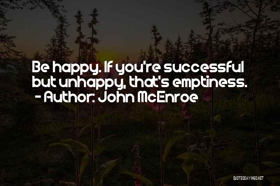 John McEnroe Quotes: Be Happy. If You're Successful But Unhappy, That's Emptiness.