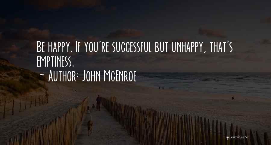 John McEnroe Quotes: Be Happy. If You're Successful But Unhappy, That's Emptiness.
