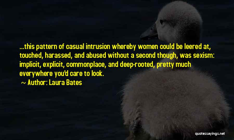 Laura Bates Quotes: ...this Pattern Of Casual Intrusion Whereby Women Could Be Leered At, Touched, Harassed, And Abused Without A Second Though, Was