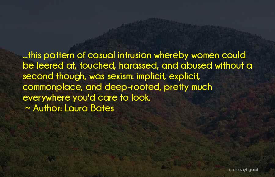 Laura Bates Quotes: ...this Pattern Of Casual Intrusion Whereby Women Could Be Leered At, Touched, Harassed, And Abused Without A Second Though, Was