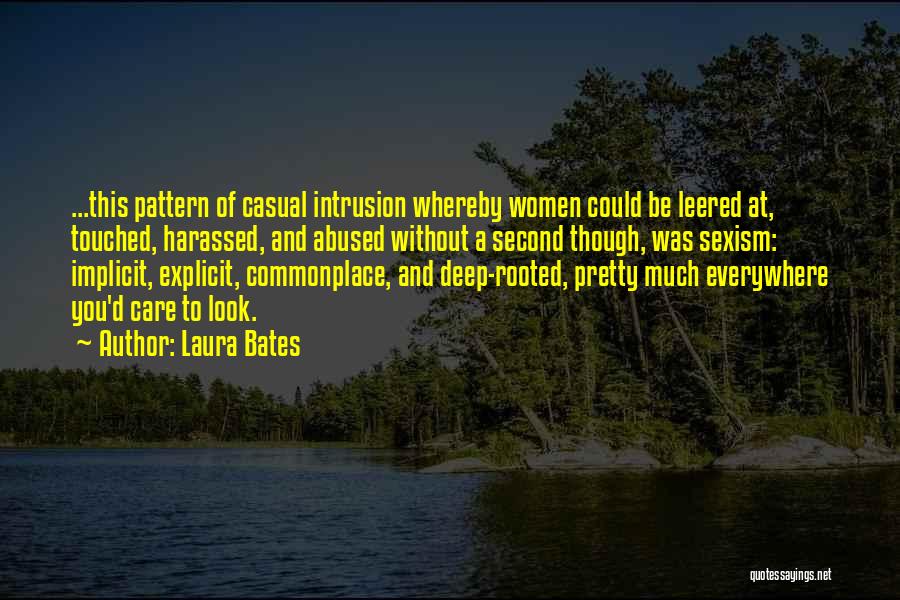 Laura Bates Quotes: ...this Pattern Of Casual Intrusion Whereby Women Could Be Leered At, Touched, Harassed, And Abused Without A Second Though, Was